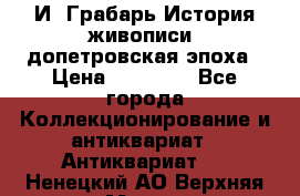  И. Грабарь История живописи, допетровская эпоха › Цена ­ 12 000 - Все города Коллекционирование и антиквариат » Антиквариат   . Ненецкий АО,Верхняя Мгла д.